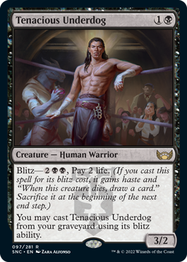 Tenacious Underdog
 Blitz{2}{B}{B}, Pay 2 life. (If you cast this spell for its blitz cost, it gains haste and "When this creature dies, draw a card." Sacrifice it at the beginning of the next end step.)
You may cast Tenacious Underdog from your graveyard using its blitz ability.